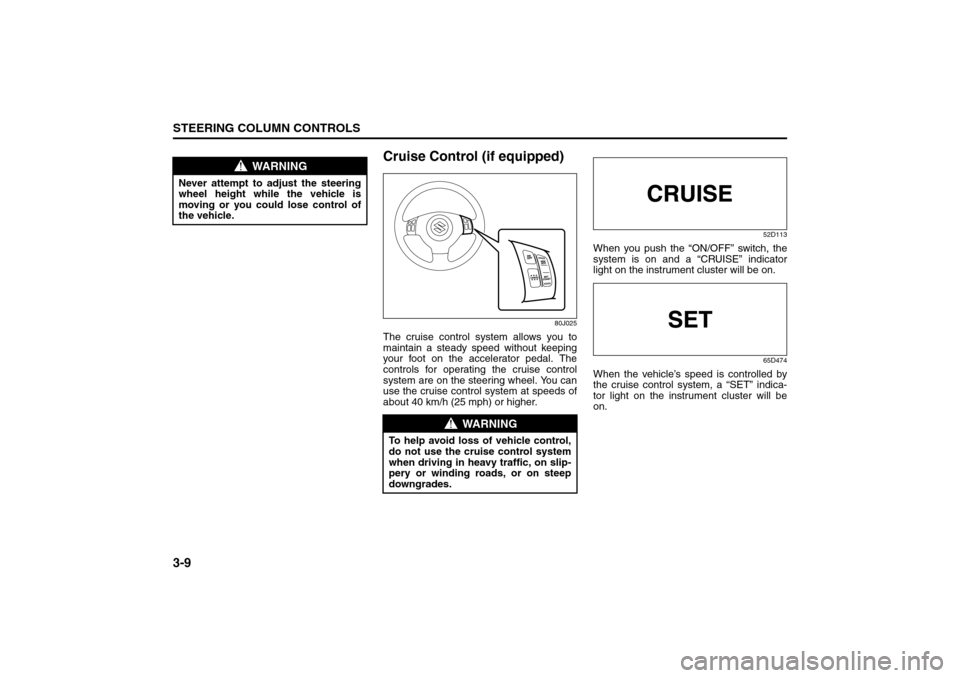 SUZUKI SX4 2008 1.G Manual PDF 3-9STEERING COLUMN CONTROLS
80J21-03E
Cruise Control (if equipped)
80J025
The cruise control system allows you to
maintain a steady speed without keeping
your foot on the accelerator pedal. The
contro