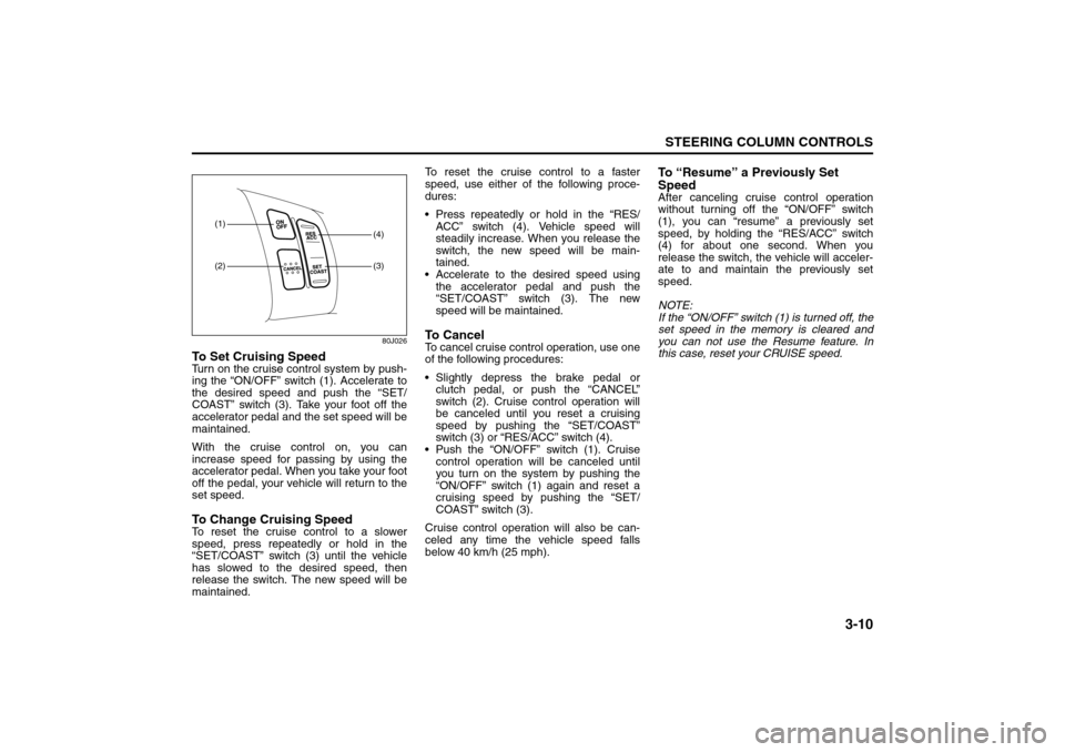 SUZUKI SX4 2008 1.G Owners Manual 3-10
STEERING COLUMN CONTROLS
80J21-03E
80J026
To Set Cruising SpeedTurn on the cruise control system by push-
ing the “ON/OFF” switch (1). Accelerate to
the desired speed and push the “SET/
COA