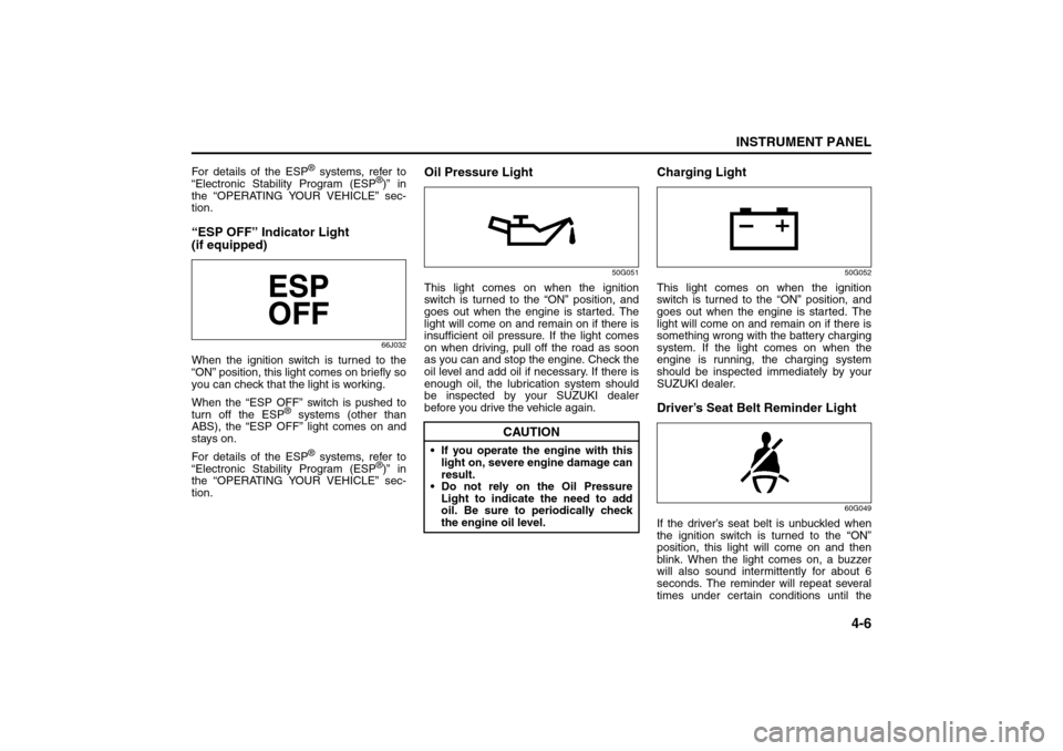 SUZUKI SX4 2008 1.G User Guide 4-6
INSTRUMENT PANEL
80J21-03E
For details of the ESP
® systems, refer to
“Electronic Stability Program (ESP
®)” in
the “OPERATING YOUR VEHICLE” sec-
tion.
“ESP OFF” Indicator Light 
(if