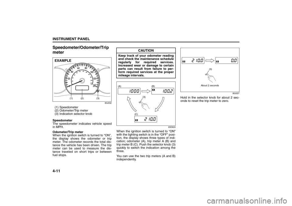 SUZUKI SX4 2008 1.G Manual Online 4-11INSTRUMENT PANEL
80J21-03E
Speedometer/Odometer/Trip 
meter
80J032
(1) Speedometer
(2) Odometer/Trip meter
(3) Indication selector knob
Speedometer
The speedometer indicates vehicle speed
in MPH. 