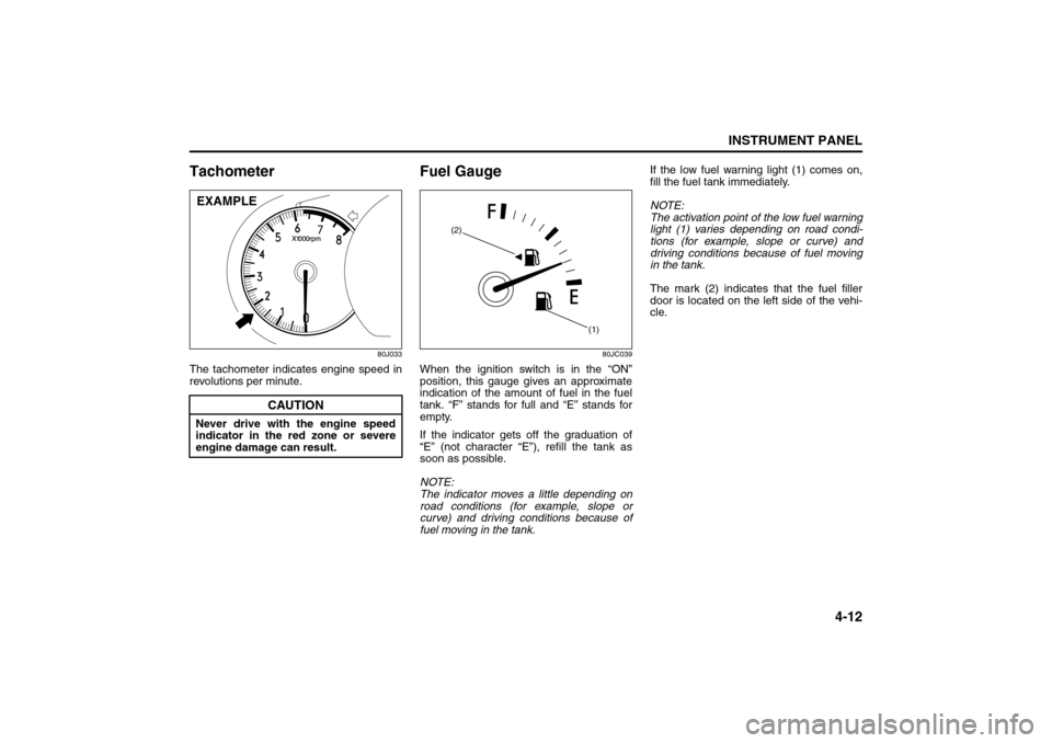 SUZUKI SX4 2008 1.G Manual Online 4-12
INSTRUMENT PANEL
80J21-03E
Tachometer
80J033
The tachometer indicates engine speed in
revolutions per minute.
Fuel Gauge
80JC039
When the ignition switch is in the “ON”
position, this gauge g