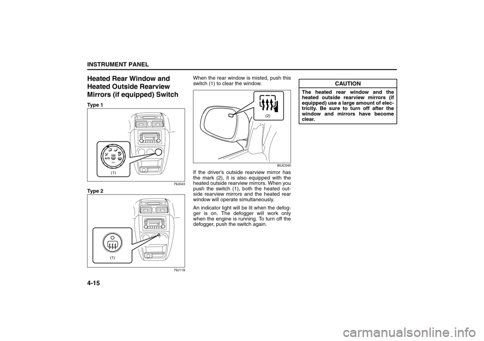 SUZUKI SX4 2008 1.G Owners Manual 4-15INSTRUMENT PANEL
80J21-03E
Heated Rear Window and 
Heated Outside Rearview 
Mirrors (if equipped) SwitchTy p e  1
79J043
Ty p e  2
79J119
When the rear window is misted, push this
switch (1) to cl