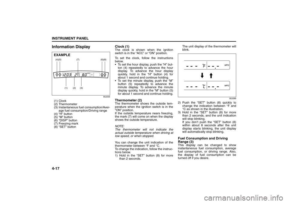 SUZUKI SX4 2008 1.G Owners Manual 4-17INSTRUMENT PANEL
80J21-03E
Information Display
80J035
(1) Clock
(2) Thermometer
(3) Instantaneous fuel consumption/Aver-
age fuel consumption/Driving range
(4) “H” button
(5) “M” button
(6