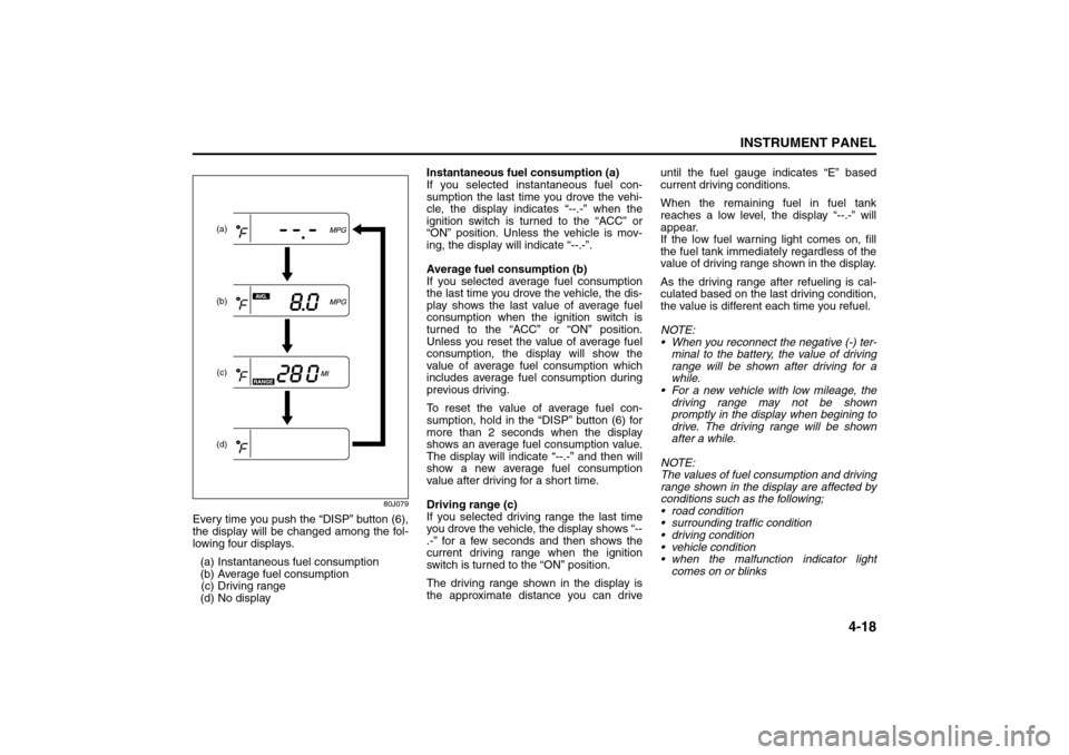 SUZUKI SX4 2008 1.G User Guide 4-18
INSTRUMENT PANEL
80J21-03E
80J079
Every time you push the “DISP” button (6),
the display will be changed among the fol-
lowing four displays.
(a) Instantaneous fuel consumption
(b) Average fu