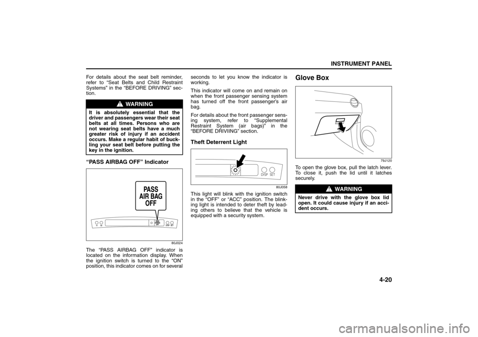 SUZUKI SX4 2008 1.G Owners Manual 4-20
INSTRUMENT PANEL
80J21-03E
For details about the seat belt reminder,
refer to “Seat Belts and Child Restraint
Systems” in the “BEFORE DRIVING” sec-
tion.“PASS AIRBAG OFF” Indicator
80