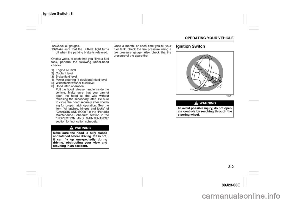 SUZUKI SX4 2010 1.G Owners Manual 3-2
OPERATING YOUR VEHICLE
80J23-03E
12)Check all gauges.
13)Make sure that the BRAKE light turns
off when the parking brake is released.
Once a week, or each time you fill your fuel
tank, perform the