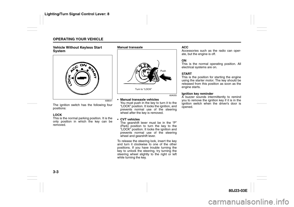 SUZUKI SX4 2010 1.G Owners Manual 3-3OPERATING YOUR VEHICLE
80J23-03E
Vehicle Without Keyless Start 
System
60B041
The ignition switch has the following four
positions:
LOCK
This is the normal parking position. It is the
only position