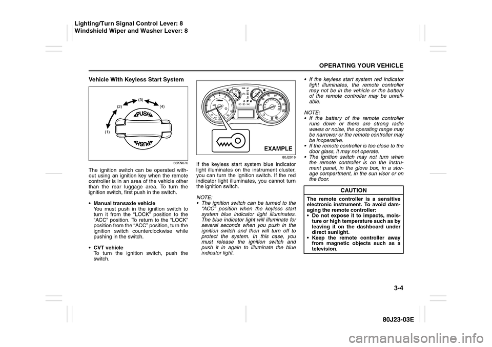 SUZUKI SX4 2010 1.G Owners Manual 3-4
OPERATING YOUR VEHICLE
80J23-03E
Vehicle With Keyless Start System
56KN076
The ignition switch can be operated with-
out using an ignition key when the remote
controller is in an area of the vehic
