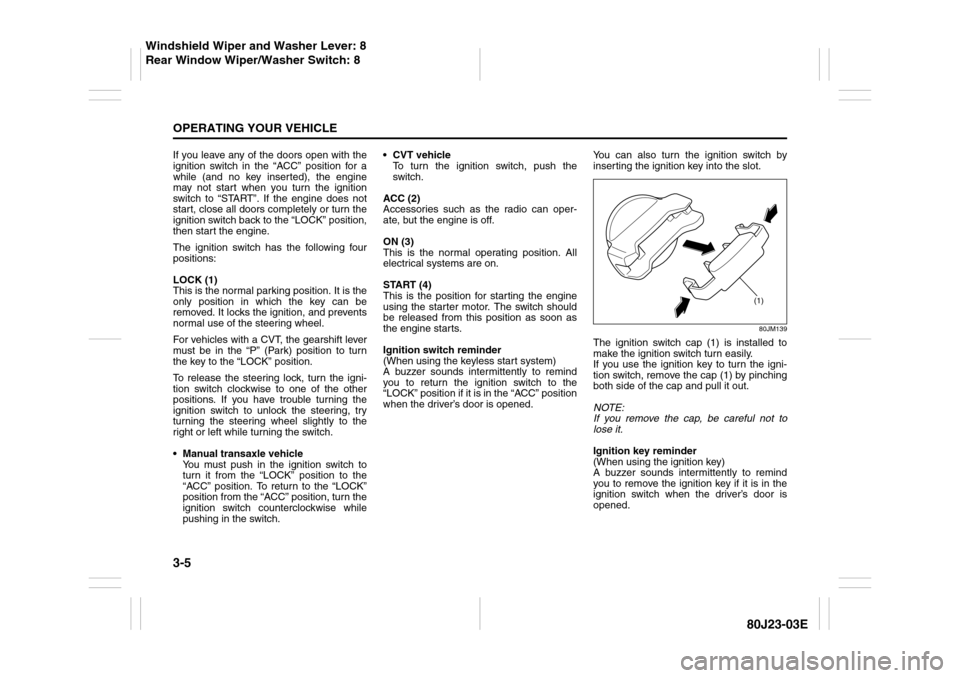 SUZUKI SX4 2010 1.G Owners Manual 3-5OPERATING YOUR VEHICLE
80J23-03E
If you leave any of the doors open with the
ignition switch in the “ACC” position for a
while (and no key inserted), the engine
may not start when you turn the 