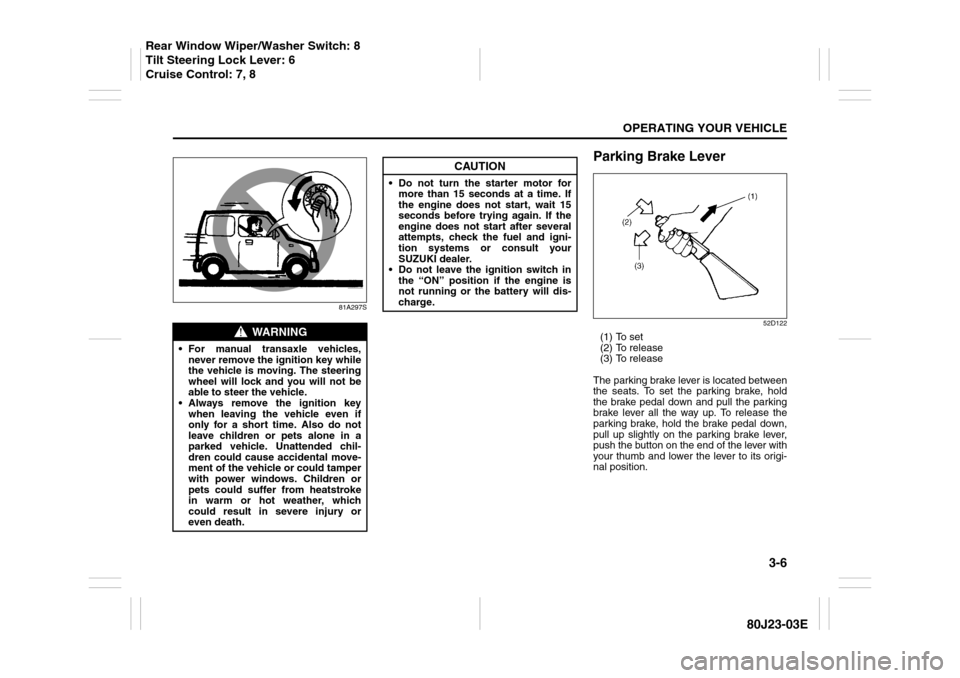 SUZUKI SX4 2010 1.G Owners Manual 3-6
OPERATING YOUR VEHICLE
80J23-03E
81A297S
Parking Brake Lever
52D122
(1) To set
(2) To release
(3) To release
The parking brake lever is located between
the seats. To set the parking brake, hold
th