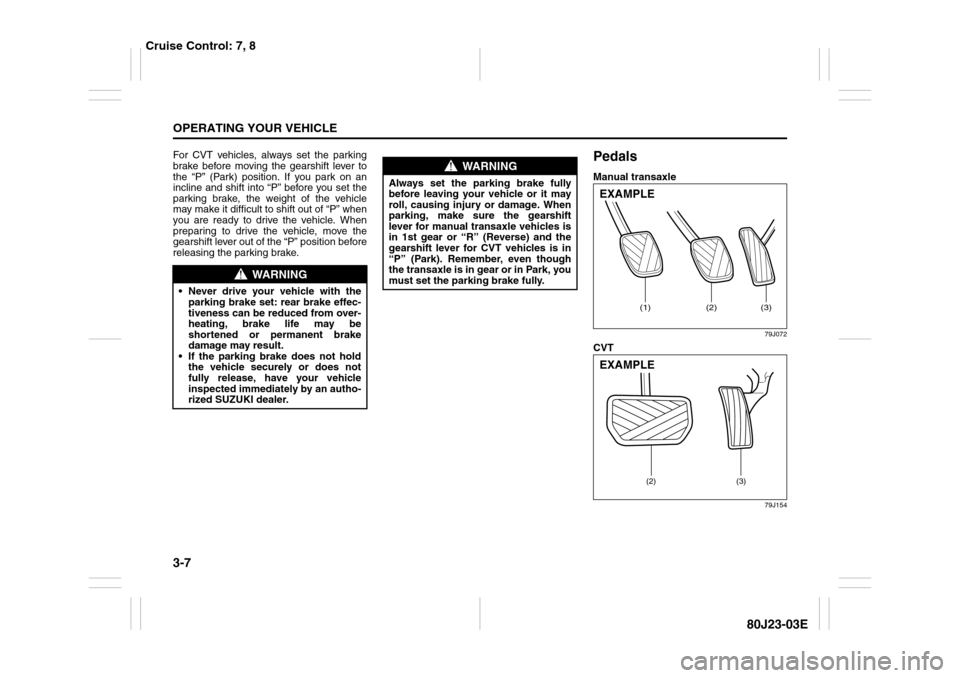 SUZUKI SX4 2010 1.G Owners Manual 3-7OPERATING YOUR VEHICLE
80J23-03E
For CVT vehicles, always set the parking
brake before moving the gearshift lever to
the “P” (Park) position. If you park on an
incline and shift into “P” be