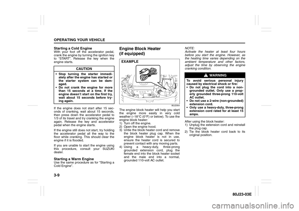 SUZUKI SX4 2010 1.G Owners Manual 3-9OPERATING YOUR VEHICLE
80J23-03E
Starting a Cold EngineWith your foot off the accelerator pedal,
crank the engine by turning the ignition key
to “START”. Release the key when the
engine starts.