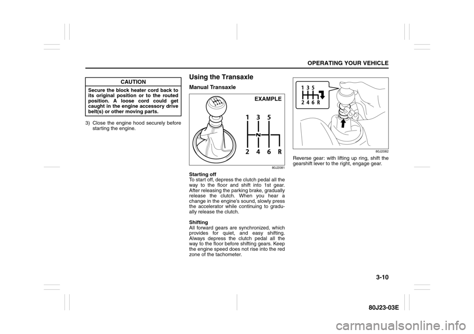 SUZUKI SX4 2010 1.G Owners Manual 3-10
OPERATING YOUR VEHICLE
80J23-03E
3) Close the engine hood securely before
starting the engine.
Using the TransaxleManual Transaxle
80J2081
Starting off
To start off, depress the clutch pedal all 