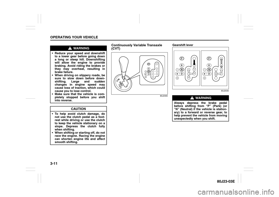 SUZUKI SX4 2010 1.G Owners Manual 3-11OPERATING YOUR VEHICLE
80J23-03E
Continuously Variable Transaxle 
(CVT)
80J2065
Gearshift lever
80J2035
WARNING
 Reduce your speed and downshift
to a lower gear before going down
a long or steep 