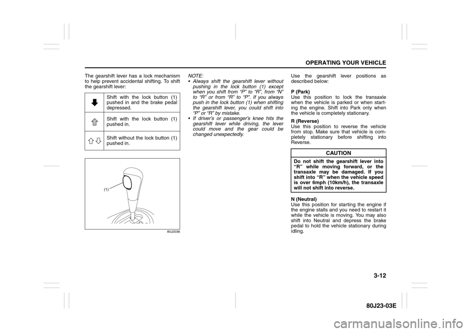 SUZUKI SX4 2010 1.G Owners Manual 3-12
OPERATING YOUR VEHICLE
80J23-03E
The gearshift lever has a lock mechanism
to help prevent accidental shifting. To shift
the gearshift lever:
80J2036
NOTE:
 Always shift the gearshift lever witho