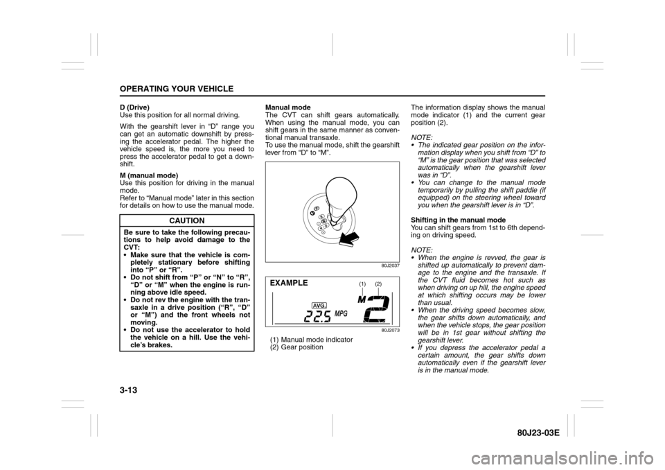 SUZUKI SX4 2010 1.G Owners Manual 3-13OPERATING YOUR VEHICLE
80J23-03E
D (Drive)
Use this position for all normal driving.
With the gearshift lever in “D” range you
can get an automatic downshift by press-
ing the accelerator peda