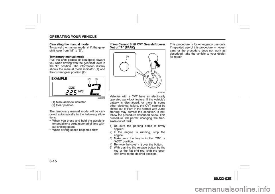 SUZUKI SX4 2010 1.G Owners Manual 3-15OPERATING YOUR VEHICLE
80J23-03E
Canceling the manual mode
To cancel the manual mode, shift the gear-
shift lever from “M” to “D”.
Temporary manual mode
Pull the shift paddle (if equipped)