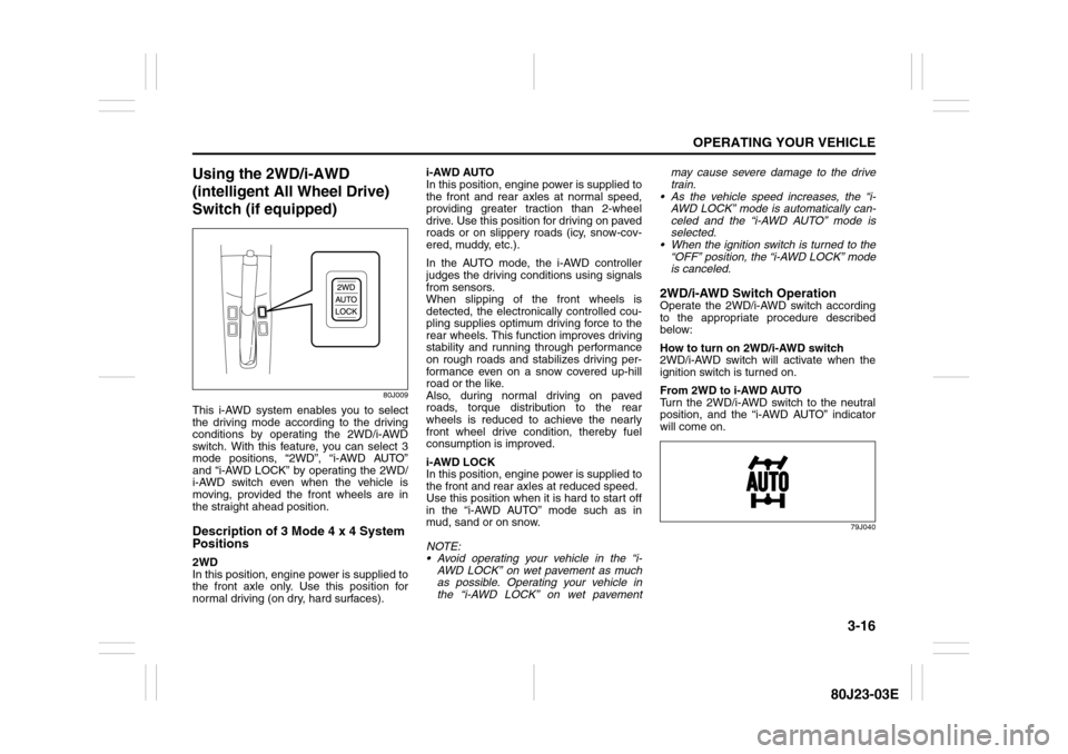 SUZUKI SX4 2010 1.G Owners Manual 3-16
OPERATING YOUR VEHICLE
80J23-03E
Using the 2WD/i-AWD 
(intelligent All Wheel Drive) 
Switch (if equipped)
80J009
This i-AWD system enables you to select
the driving mode according to the driving
