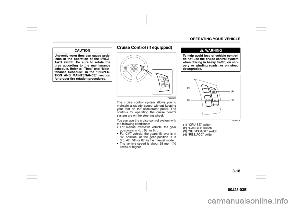 SUZUKI SX4 2010 1.G Owners Manual 3-18
OPERATING YOUR VEHICLE
80J23-03E
Cruise Control (if equipped)
79JM005
The cruise control system allows you to
maintain a steady speed without keeping
your foot on the accelerator pedal. The
contr