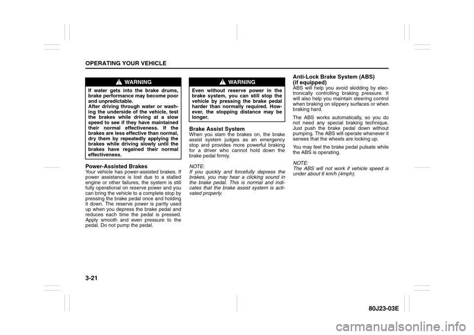 SUZUKI SX4 2010 1.G Owners Manual 3-21OPERATING YOUR VEHICLE
80J23-03E
Power-Assisted BrakesYour vehicle has power-assisted brakes. If
power assistance is lost due to a stalled
engine or other failures, the system is still
fully opera