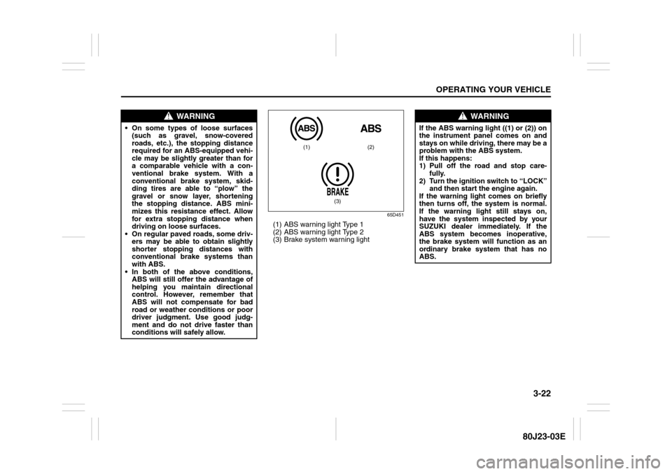 SUZUKI SX4 2010 1.G Owners Manual 3-22
OPERATING YOUR VEHICLE
80J23-03E
65D451
(1) ABS warning light Type 1
(2) ABS warning light Type 2
(3) Brake system warning light
WARNING
 On some types of loose surfaces
(such as gravel, snow-co