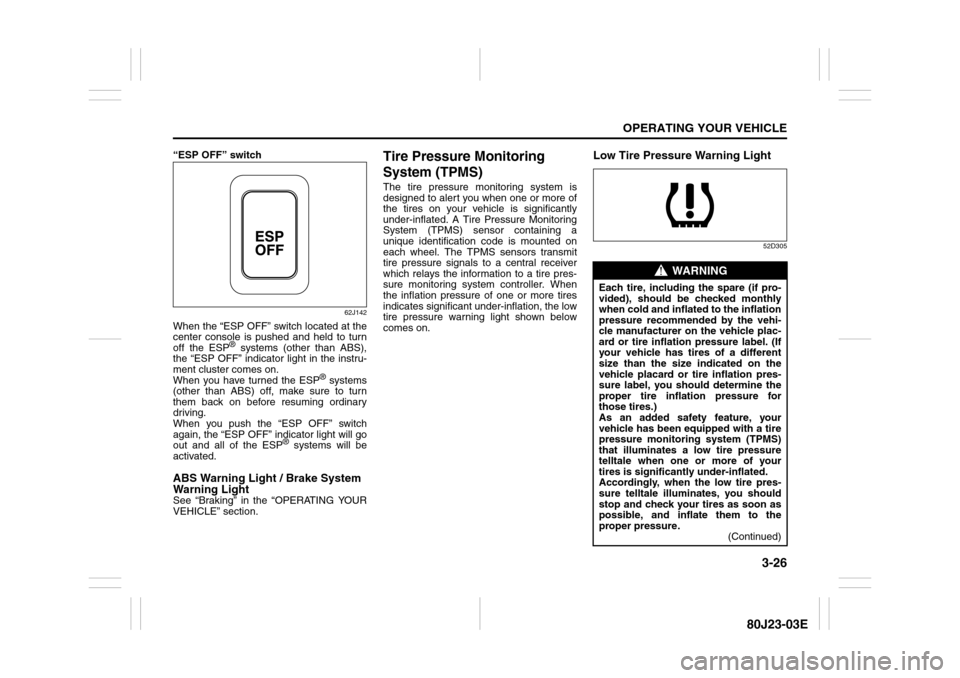 SUZUKI SX4 2010 1.G Owners Manual 3-26
OPERATING YOUR VEHICLE
80J23-03E
“ESP OFF” switch
62J142
When the “ESP OFF” switch located at the
center console is pushed and held to turn
off the ESP
® systems (other than ABS),
the �