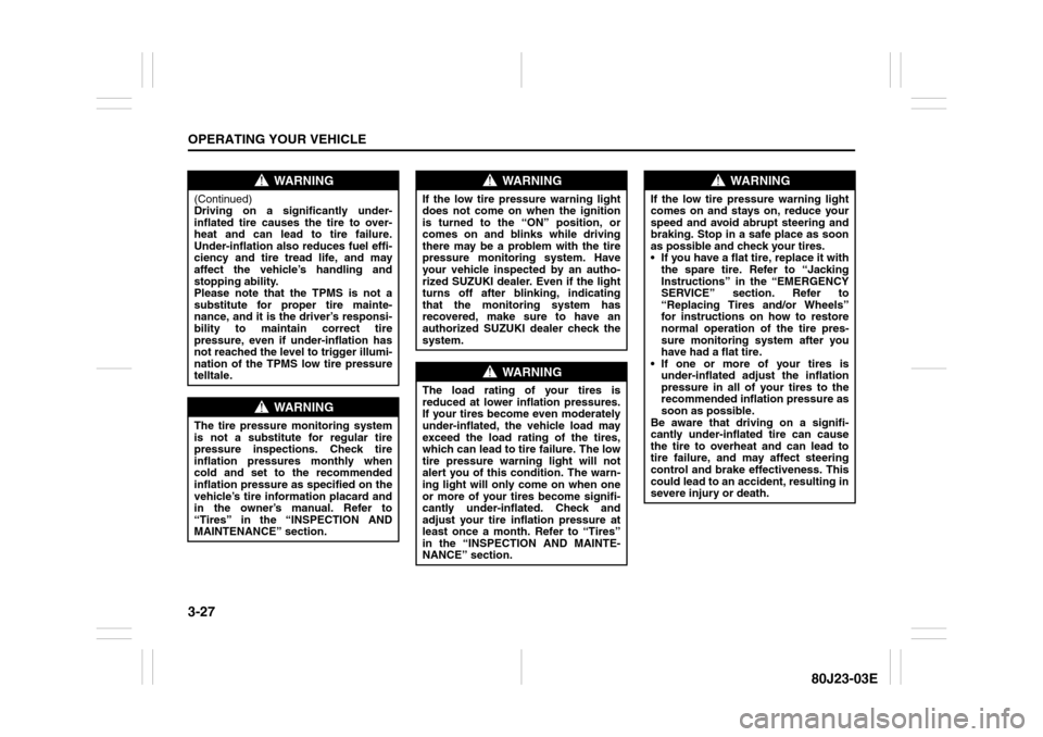 SUZUKI SX4 2010 1.G Owners Manual 3-27OPERATING YOUR VEHICLE
80J23-03E
WARNING
(Continued)
Driving on a significantly under-
inflated tire causes the tire to over-
heat and can lead to tire failure.
Under-inflation also reduces fuel e SUZUKI SX4 2010 1.G Owners Manual 3-27OPERATING YOUR VEHICLE
80J23-03E
WARNING
(Continued)
Driving on a significantly under-
inflated tire causes the tire to over-
heat and can lead to tire failure.
Under-inflation also reduces fuel e