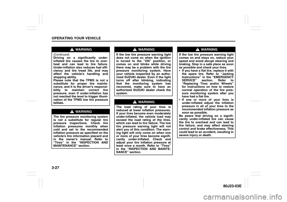 SUZUKI SX4 2010 1.G Owners Manual 3-27OPERATING YOUR VEHICLE
80J23-03E
WARNING
(Continued)
Driving on a significantly under-
inflated tire causes the tire to over-
heat and can lead to tire failure.
Under-inflation also reduces fuel e