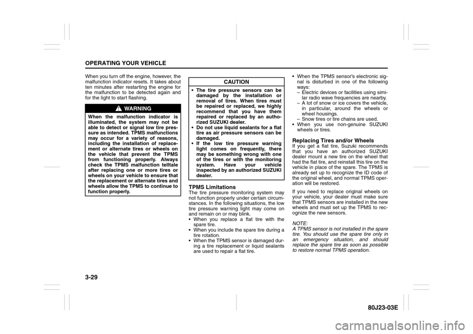 SUZUKI SX4 2010 1.G Owners Manual 3-29OPERATING YOUR VEHICLE
80J23-03E
When you turn off the engine, however, the
malfunction indicator resets. It takes about
ten minutes after restarting the engine for
the malfunction to be detected 