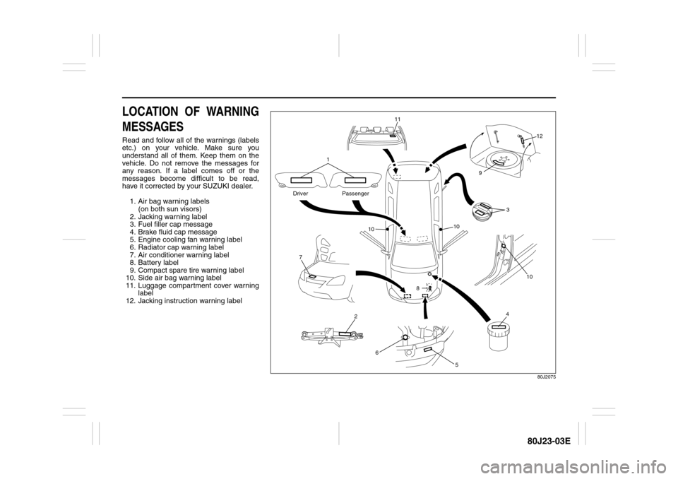 SUZUKI SX4 2010 1.G Owners Manual 80J23-03E
LOCATION OF WARNING
MESSAGESRead and follow all of the warnings (labels
etc.) on your vehicle. Make sure you
understand all of them. Keep them on the
vehicle. Do not remove the messages for
