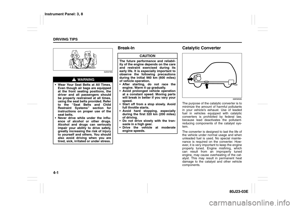 SUZUKI SX4 2010 1.G Owners Manual 4-1DRIVING TIPS
80J23-03E
52D078S
Break-In Catalytic Converter
68KM085
The purpose of the catalytic converter is to
minimize the amount of harmful pollutants
in your vehicle’s exhaust. Use of leaded