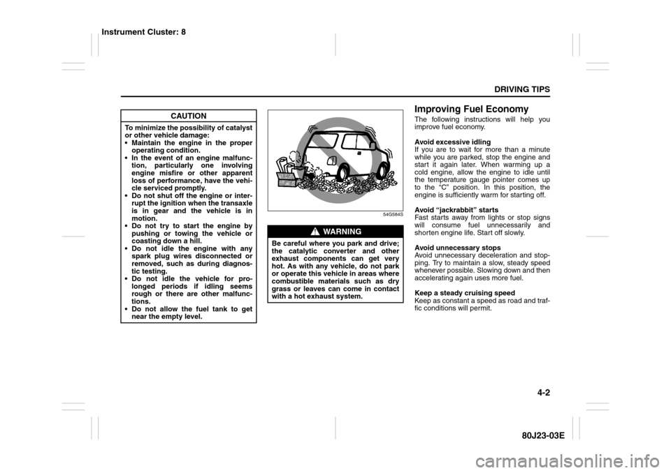 SUZUKI SX4 2010 1.G Owners Manual 4-2
DRIVING TIPS
80J23-03E
54G584S
Improving Fuel EconomyThe following instructions will help you
improve fuel economy.
Avoid excessive idling
If you are to wait for more than a minute
while you are p