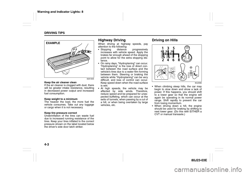 SUZUKI SX4 2010 1.G Owners Manual 4-3DRIVING TIPS
80J23-03E
60A183S
Keep the air cleaner clean
If the air cleaner is clogged with dust, there
will be greater intake resistance, resulting
in decreased power output and increased
fuel co SUZUKI SX4 2010 1.G Owners Manual 4-3DRIVING TIPS
80J23-03E
60A183S
Keep the air cleaner clean
If the air cleaner is clogged with dust, there
will be greater intake resistance, resulting
in decreased power output and increased
fuel co