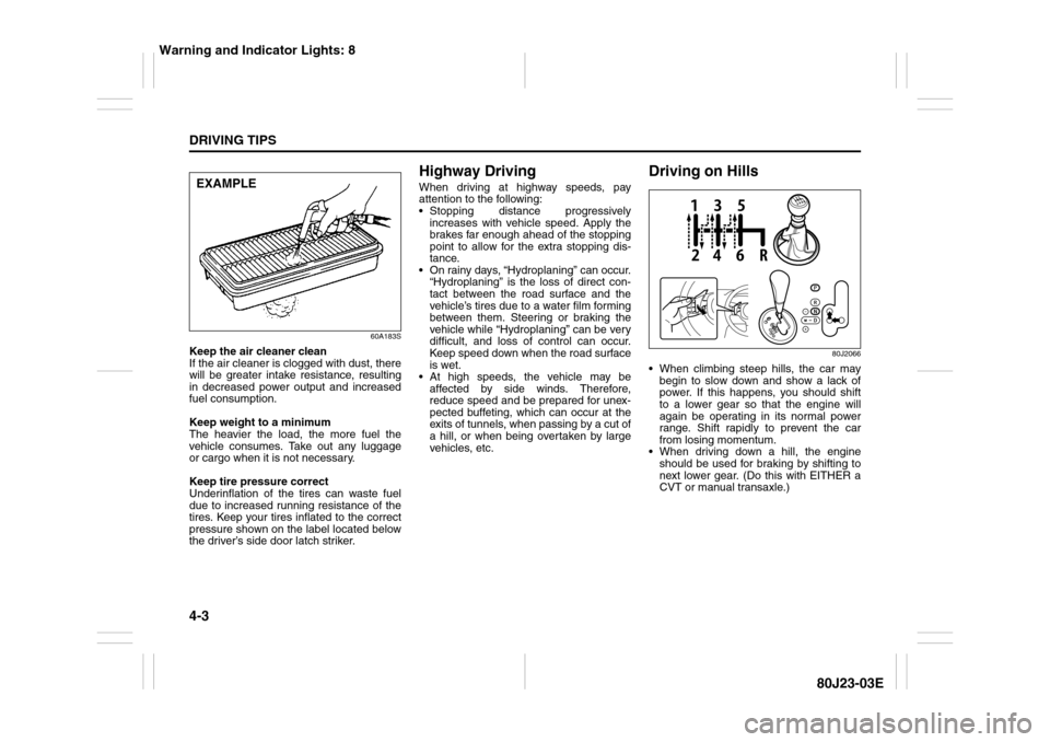 SUZUKI SX4 2010 1.G Owners Manual 4-3DRIVING TIPS
80J23-03E
60A183S
Keep the air cleaner clean
If the air cleaner is clogged with dust, there
will be greater intake resistance, resulting
in decreased power output and increased
fuel co