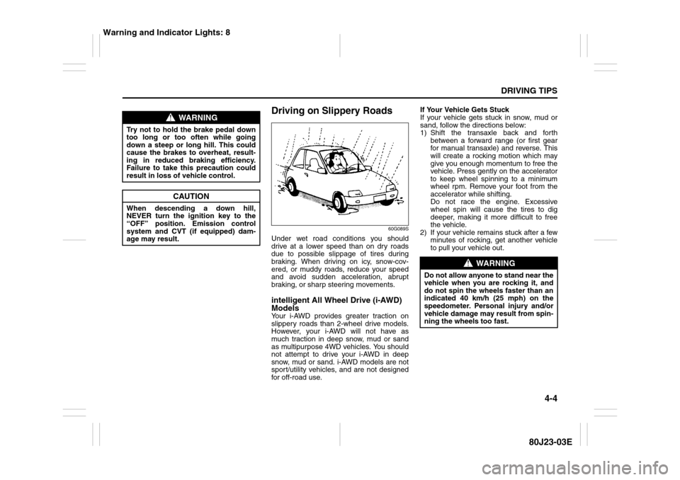 SUZUKI SX4 2010 1.G Owners Manual 4-4
DRIVING TIPS
80J23-03E
Driving on Slippery Roads
60G089S
Under wet road conditions you should
drive at a lower speed than on dry roads
due to possible slippage of tires during
braking. When drivin