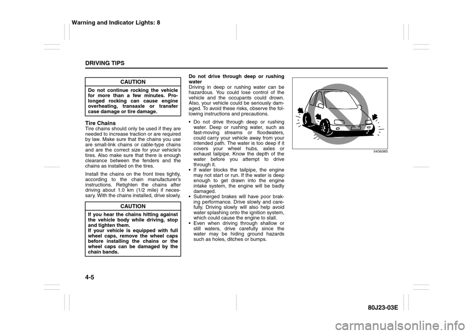 SUZUKI SX4 2010 1.G Owners Manual 4-5DRIVING TIPS
80J23-03E
Tire ChainsTire chains should only be used if they are
needed to increase traction or are required
by law. Make sure that the chains you use
are small-link chains or cable-ty