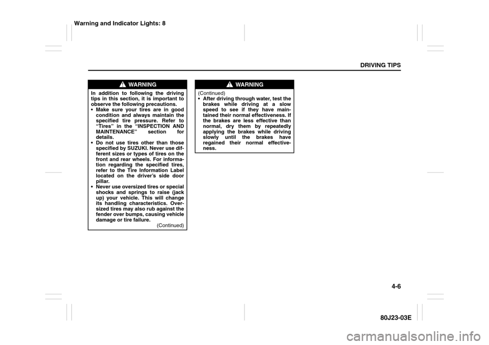 SUZUKI SX4 2010 1.G Owners Manual 4-6
DRIVING TIPS
80J23-03E
WARNING
In addition to following the driving
tips in this section, it is important to
observe the following precautions.
 Make sure your tires are in good
condition and alw