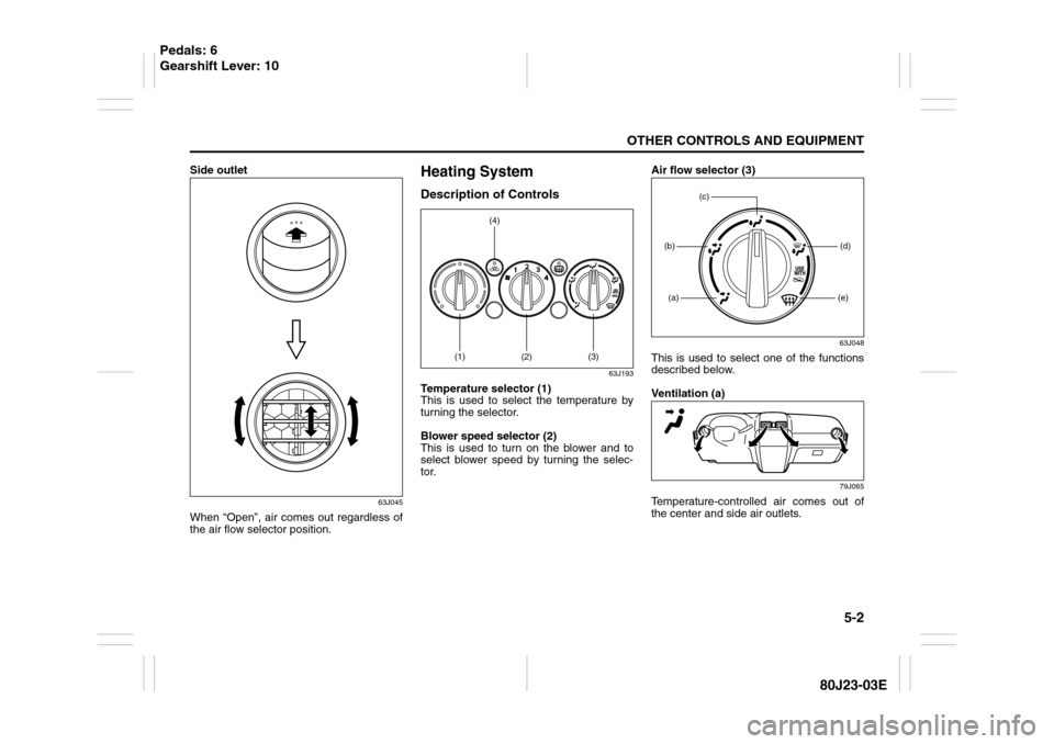 SUZUKI SX4 2010 1.G Owners Manual 5-2
OTHER CONTROLS AND EQUIPMENT
80J23-03E
Side outlet
63J045
When “Open”, air comes out regardless of
the air flow selector position.
Heating SystemDescription of Controls
63J193
Temperature sele