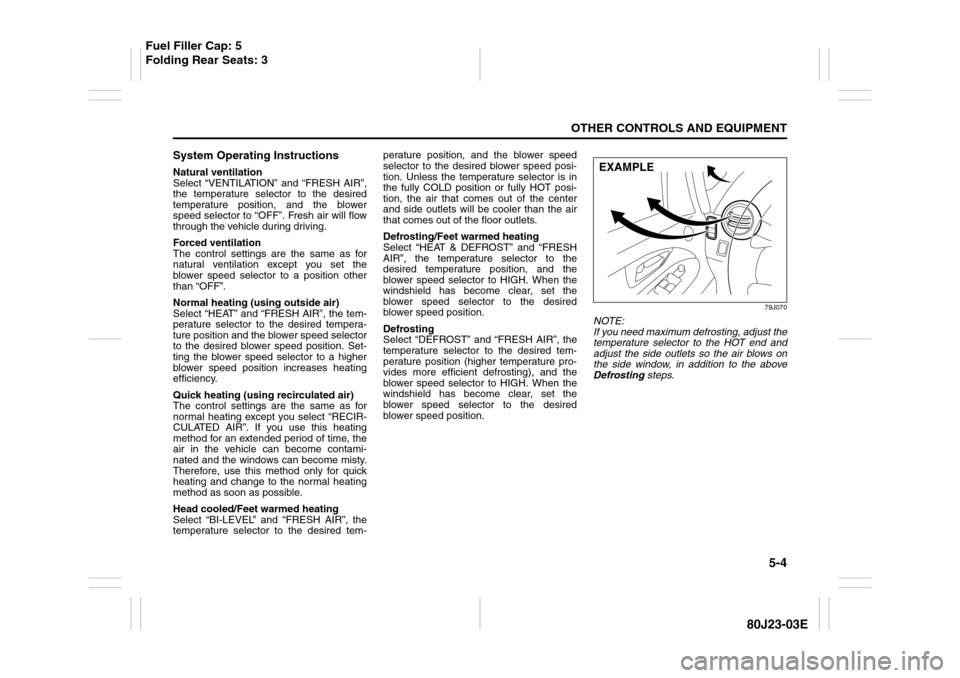 SUZUKI SX4 2010 1.G Owners Manual 5-4
OTHER CONTROLS AND EQUIPMENT
80J23-03E
System Operating InstructionsNatural ventilation
Select “VENTILATION” and “FRESH AIR”,
the temperature selector to the desired
temperature position, 