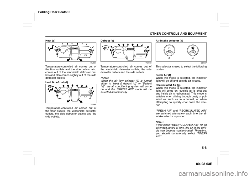 SUZUKI SX4 2010 1.G Owners Manual 5-6
OTHER CONTROLS AND EQUIPMENT
80J23-03E
Heat (c)
79J067
Temperature-controlled air comes out of
the floor outlets and the side outlets, also
comes out of the windshield defroster out-
lets and also
