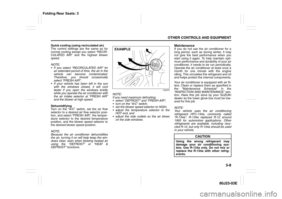 SUZUKI SX4 2010 1.G Owners Manual 5-8
OTHER CONTROLS AND EQUIPMENT
80J23-03E
Quick cooling (using recirculated air)
The control settings are the same as for
normal cooling except you select “RECIR-
CULATED AIR” and the highest blo