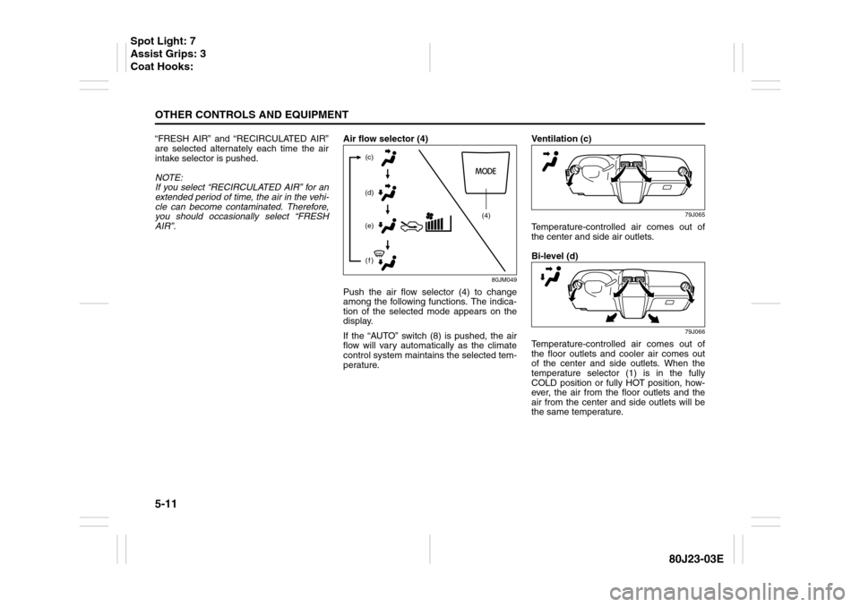 SUZUKI SX4 2010 1.G Owners Manual 5-11OTHER CONTROLS AND EQUIPMENT
80J23-03E
“FRESH AIR” and “RECIRCULATED AIR”
are selected alternately each time the air
intake selector is pushed.
NOTE:
If you select “RECIRCULATED AIR” f