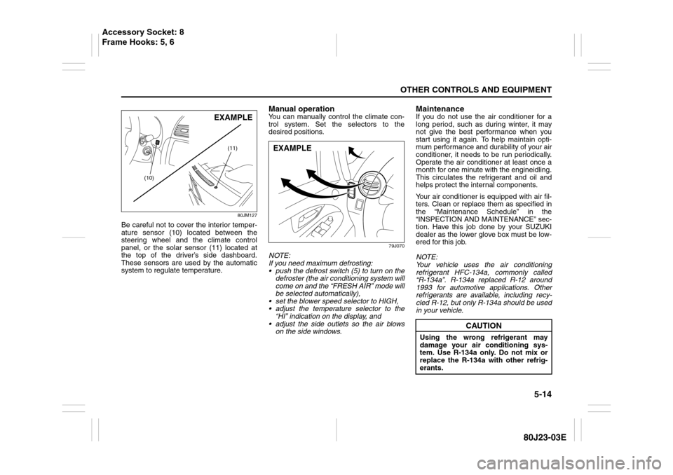 SUZUKI SX4 2010 1.G Owners Manual 5-14
OTHER CONTROLS AND EQUIPMENT
80J23-03E
80JM127
Be careful not to cover the interior temper-
ature sensor (10) located between the
steering wheel and the climate control
panel, or the solar sensor