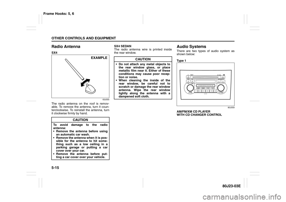 SUZUKI SX4 2010 1.G Owners Manual 5-15OTHER CONTROLS AND EQUIPMENT
80J23-03E
Radio AntennaSX4
63J055
The radio antenna on the roof is remov-
able. To remove the antenna, turn it coun-
terclockwise. To reinstall the antenna, turn
it cl