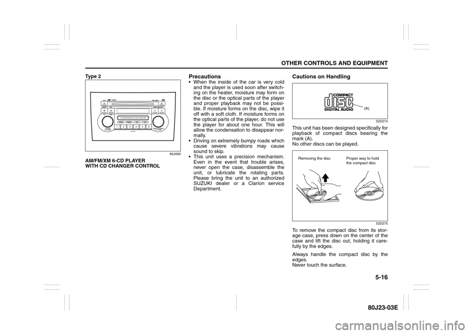 SUZUKI SX4 2010 1.G Owners Manual 5-16
OTHER CONTROLS AND EQUIPMENT
80J23-03E
Ty p e  2
80J060
AM/FM/XM 6-CD PLAYER 
WITH CD CHANGER CONTROL
Precautions When the inside of the car is very cold
and the player is used soon after switch