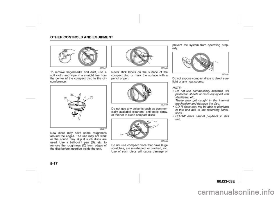 SUZUKI SX4 2010 1.G Owners Manual 5-17OTHER CONTROLS AND EQUIPMENT
80J23-03E
52D347
To remove fingermarks and dust, use a
soft cloth, and wipe in a straight line from
the center of the compact disc to the cir-
cumference.
52D277
New d