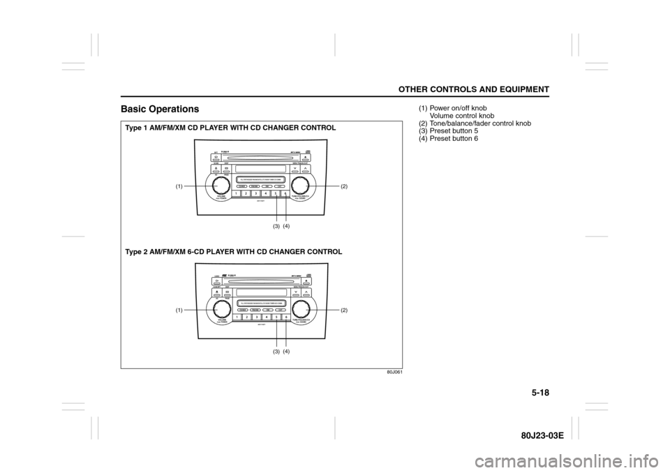 SUZUKI SX4 2010 1.G Owners Manual 5-18
OTHER CONTROLS AND EQUIPMENT
80J23-03E
Basic Operations
80J061
(1) (2)
(3)(4)(1) (2)
(3)(4)
Type 1 AM/FM/XM CD PLAYER WITH CD CHANGER CONTROL
Type 2 AM/FM/XM 6-CD PLAYER WITH CD CHANGER CONTROL
(