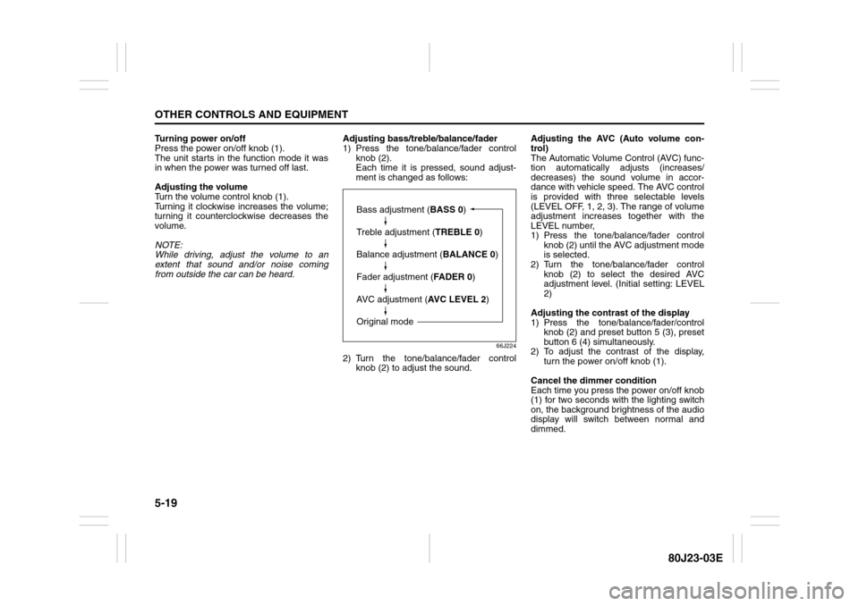 SUZUKI SX4 2010 1.G Owners Manual 5-19OTHER CONTROLS AND EQUIPMENT
80J23-03E
Turning power on/off
Press the power on/off knob (1).
The unit starts in the function mode it was
in when the power was turned off last.
Adjusting the volume