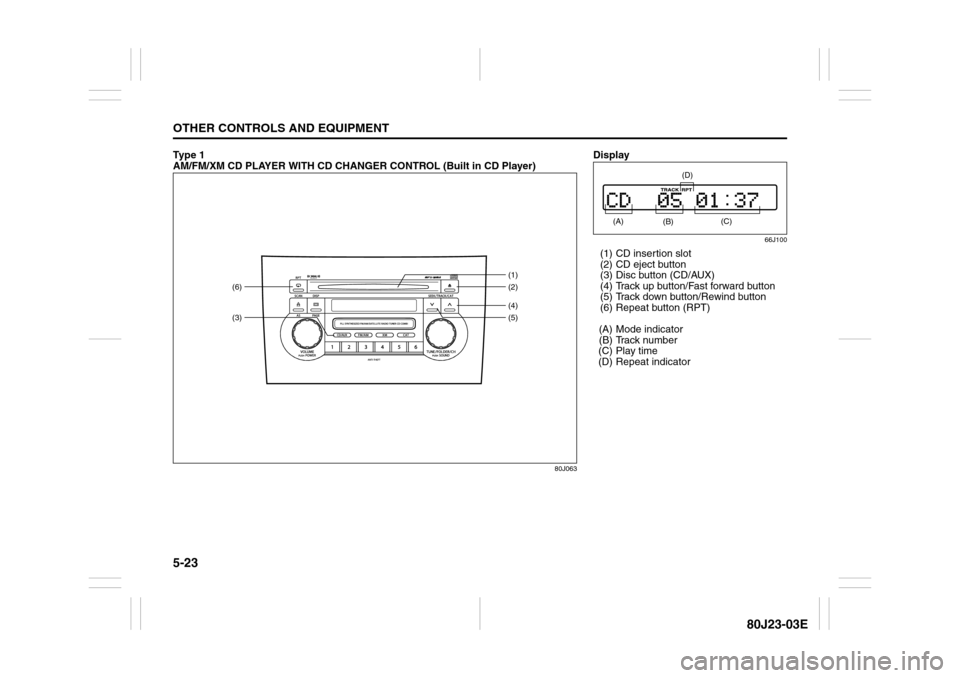 SUZUKI SX4 2010 1.G Owners Manual 5-23OTHER CONTROLS AND EQUIPMENT
80J23-03E
Ty p e  1  
AM/FM/XM CD PLAYER WITH CD CHANGER CONTROL (Built in CD Player)
80J063
(3)(6)
(4)(2) (1)
(5)
Display
66J100
(1) CD insertion slot
(2) CD eject bu