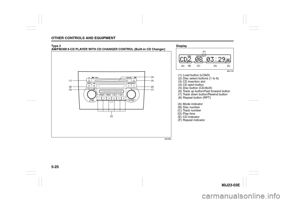 SUZUKI SX4 2010 1.G Owners Manual 5-25OTHER CONTROLS AND EQUIPMENT
80J23-03E
Ty p e  2  
AM/FM/XM 6-CD PLAYER WITH CD CHANGER CONTROL (Built-in CD Changer)
66J064
(2)
(5)(1)(8)
(6)(4) (3)
(7)
Display
66J102
(1) Load button (LOAD)
(2) 